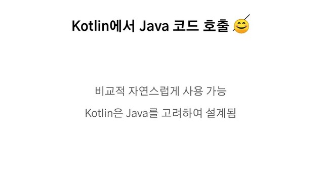 Kotlin에서 Java 코드 호출 
비교적 자연스럽게 사용 가능
Kotlin은 Java를 고려하여 설계됨
