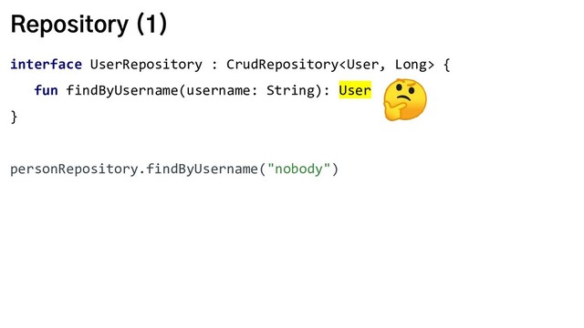 Repository (1)
interface UserRepository : CrudRepository {
fun findByUsername(username: String): User
}
personRepository.findByUsername("nobody")

