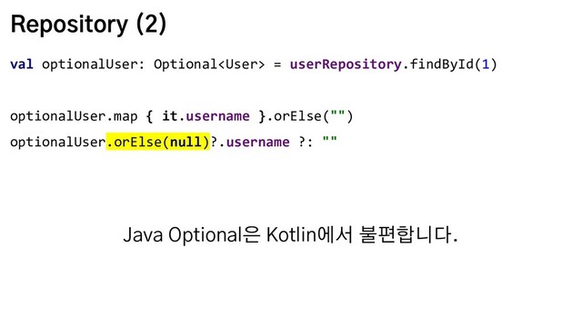 Repository (2)
val optionalUser: Optional = userRepository.findById(1)
optionalUser.map { it.username }.orElse("")
optionalUser.orElse(null)?.username ?: ""
Java Optional은 Kotlin에서 불편합니다.
