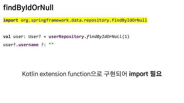findByIdOrNull
import org.springframework.data.repository.findByIdOrNull
val user: User? = userRepository.findByIdOrNull(1)
user?.username ?: ""
Kotlin extension function으로 구현되어 import 필요
