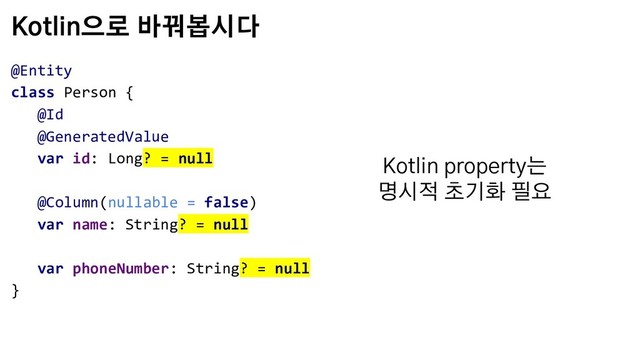 Kotlin으로 바꿔봅시다
@Entity
class Person {
@Id
@GeneratedValue
var id: Long? = null
@Column(nullable = false)
var name: String? = null
var phoneNumber: String? = null
}
Kotlin property는
명시적 초기화 필요
