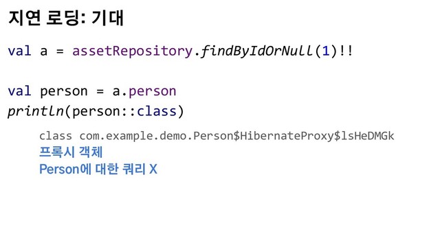 지연 로딩: 기대
val a = assetRepository.findByIdOrNull(1)!!
val person = a.person
println(person::class)
class com.example.demo.Person$HibernateProxy$lsHeDMGk
프록시 객체
Person에 대한 쿼리 X
