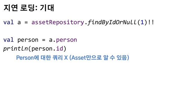 지연 로딩: 기대
val a = assetRepository.findByIdOrNull(1)!!
val person = a.person
println(person.id)
Person에 대한 쿼리 X (Asset만으로 알 수 있음)
