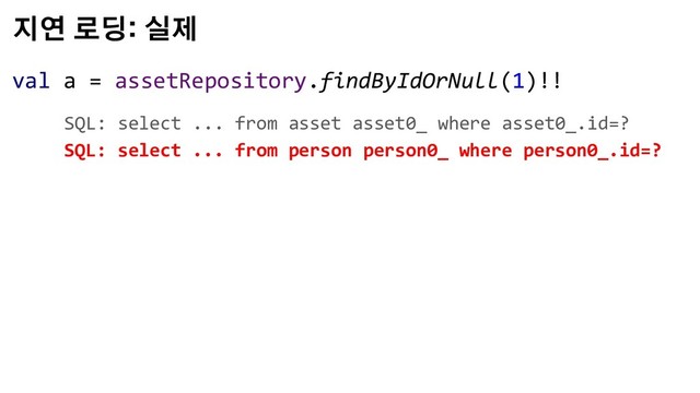 지연 로딩: 실제
val a = assetRepository.findByIdOrNull(1)!!
SQL: select ... from asset asset0_ where asset0_.id=?
SQL: select ... from person person0_ where person0_.id=?
