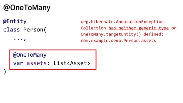 @OneToMany
@Entity
class Person(
...,
@OneToMany
var assets: List
)
org.hibernate.AnnotationException:
Collection has neither generic type or
OneToMany.targetEntity() defined:
com.example.demo.Person.assets
