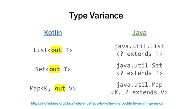 Type Variance
Kotlin Java
List
java.util.List
 extends T>
Set
java.util.Set
 extends T>
Map
java.util.Map

https://kotlinlang.org/docs/reference/java-to-kotlin-interop.html#variant-generics
