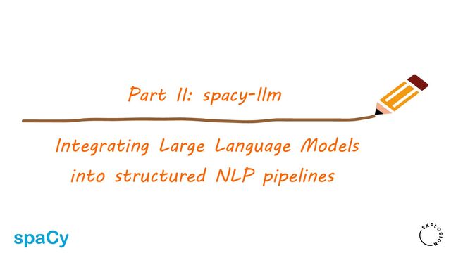 Integrating Large Language Models
into structured NLP pipelines
Part II: spacy-llm
