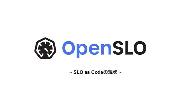 ~ SLO as Codeの現状 ~
