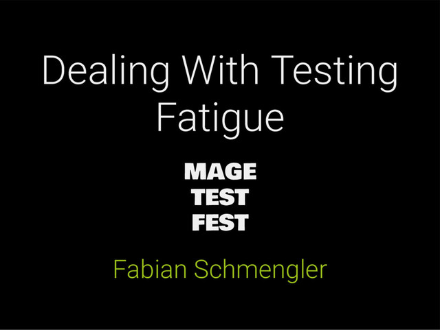 Dealing With Testing
Fatigue
MAGE
TEST
FEST
Fabian Schmengler
