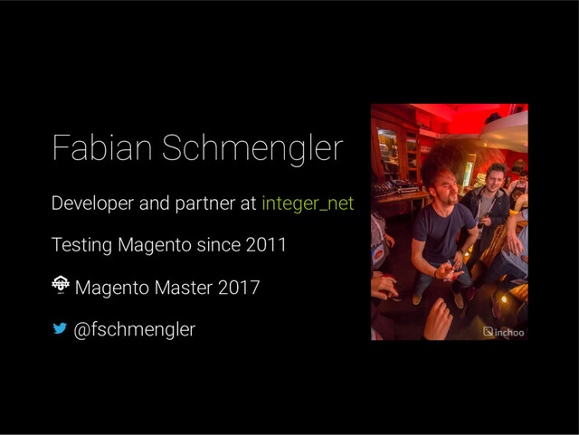 Fabian Schmengler
Developer and partner at integer_net
Testing Magento since 2011
Magento Master 2017
@fschmengler
