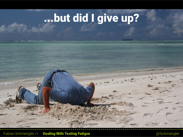 ...but did I give up?
13 / 62
Fabian Schmengler /> Dealing With Testing Fatigue @fschmengler
