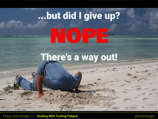 ...but did I give up?
NOPE
There's a way out!
13 / 62
Fabian Schmengler /> Dealing With Testing Fatigue @fschmengler
