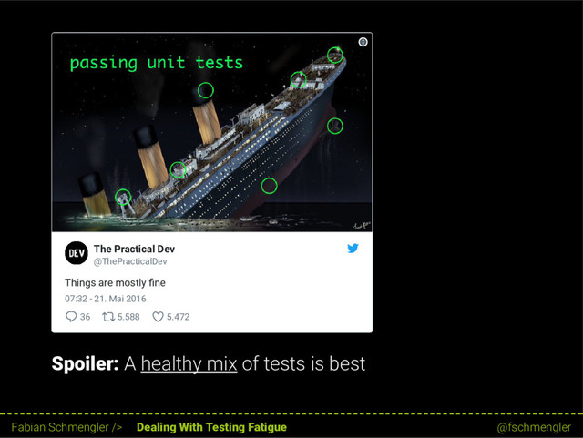 Spoiler: A healthy mix of tests is best
Things are mostly ne
07:32 - 21. Mai 2016
36 5.588 5.472
The Practical Dev
@ThePracticalDev
7 / 62
Fabian Schmengler /> Dealing With Testing Fatigue @fschmengler
