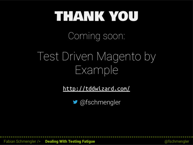 THANK YOU
Coming soon:
Test Driven Magento by
Example
http://tddwizard.com/
@fschmengler
61 / 62
Fabian Schmengler /> Dealing With Testing Fatigue @fschmengler
