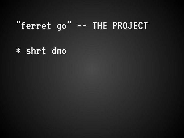 "ferret go" -- THE PROJECT
* shrt dmo
