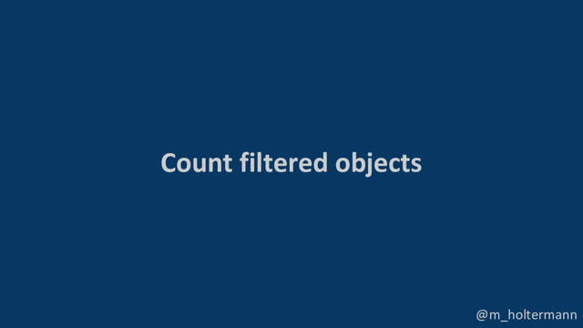 @m_holtermann
Count filtered objects
