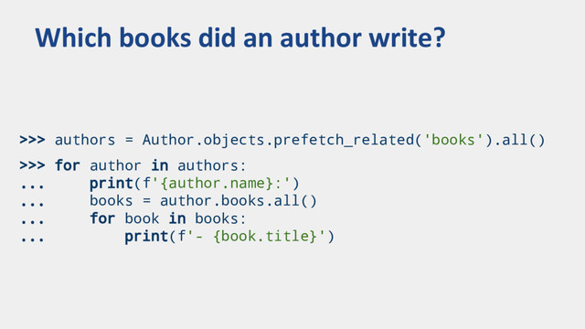 >>> authors = Author.objects.prefetch_related('books').all()
>>> for author in authors:
... print(f'{author.name}:')
... books = author.books.all()
... for book in books:
... print(f'- {book.title}')
Which books did an author write?
