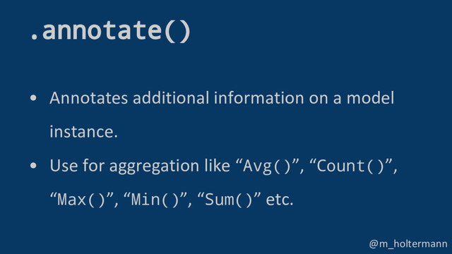 @m_holtermann
• Annotates additional information on a model
instance.
• Use for aggregation like “Avg()”, “Count()”,
“Max()”, “Min()”, “Sum()” etc.
.annotate()
