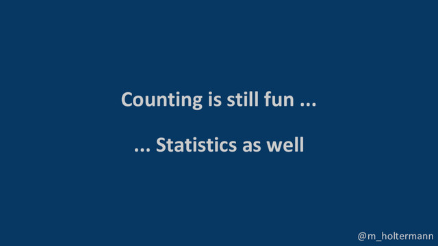@m_holtermann
Counting is still fun ...
... Statistics as well
