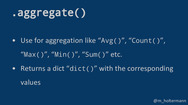 @m_holtermann
• Use for aggregation like “Avg()”, “Count()”,
“Max()”, “Min()”, “Sum()” etc.
• Returns a dict “dict()” with the corresponding
values
.aggregate()
