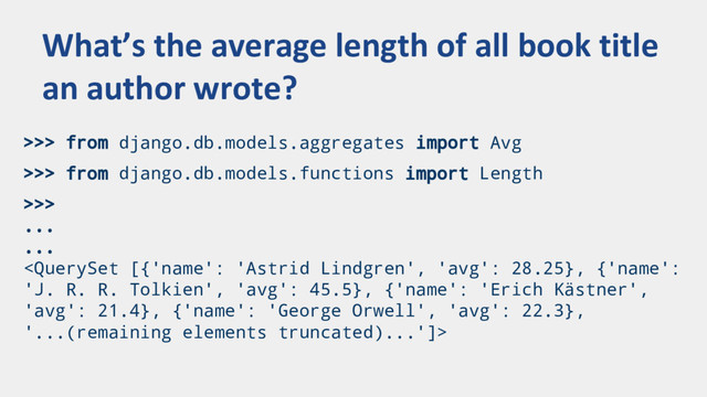 >>> from django.db.models.aggregates import Avg
>>> from django.db.models.functions import Length
>>>
...
...

What’s the average length of all book title
an author wrote?
