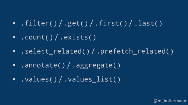 @m_holtermann
• .filter() / .get() / .first() / .last()
• .count() / .exists()
• .select_related() / .prefetch_related()
• .annotate() / .aggregate()
• .values() / .values_list()
