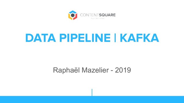DATA PIPELINE | KAFKA
Raphaël Mazelier - 2019
