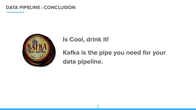 DATA PIPELINE : CONCLUSION
Is Cool, drink it!
Kafka is the pipe you need for your
data pipeline.
