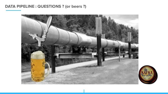 DATA PIPELINE : QUESTIONS ? (or beers ?)
