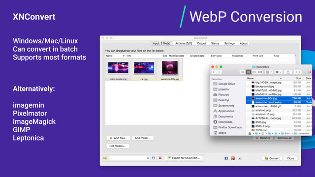 WebP Conversion
XNConvert
Windows/Mac/Linux
Can convert in batch
Supports most formats
Alternatively:
imagemin
Pixelmator
ImageMagick
GIMP
Leptonica
