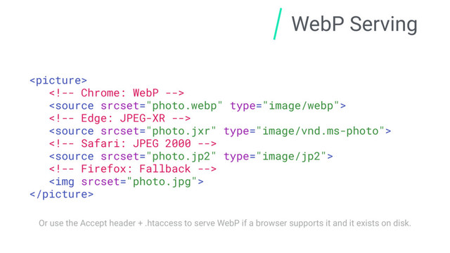 WebP Serving








<img>

Or use the Accept header + .htaccess to serve WebP if a browser supports it and it exists on disk.
