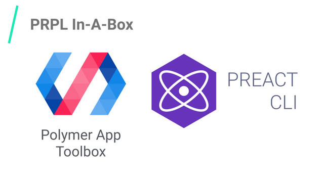 PRPL In-A-Box
Polymer App
Toolbox
PREACT
CLI
