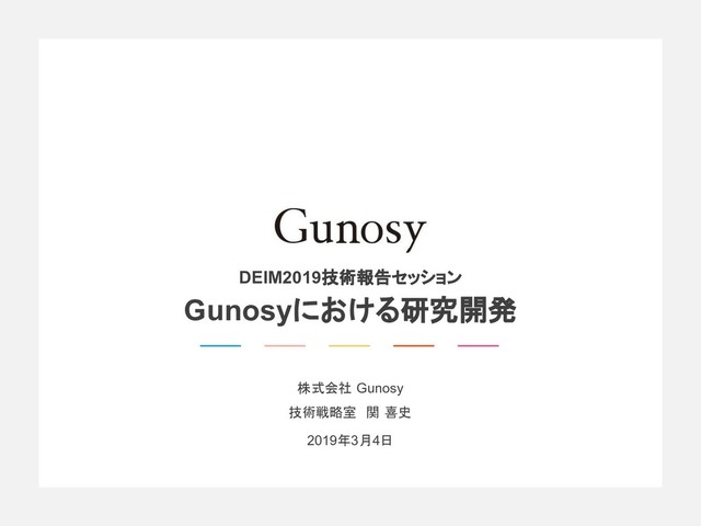 株式会社 Gunosy
技術戦略室　関 喜史
2019年3月4日
DEIM2019技術報告セッション
Gunosyにおける研究開発
