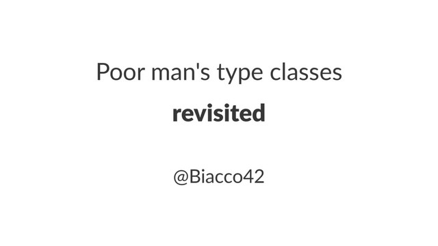 Poor man's type classes
revisited
@Biacco42

