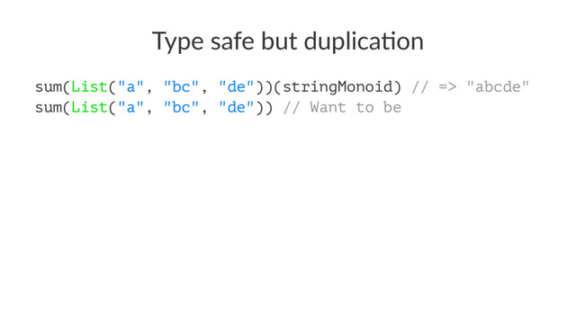 Type safe but duplica0on
sum(List("a", "bc", "de"))(stringMonoid) // => "abcde"
sum(List("a", "bc", "de")) // Want to be
