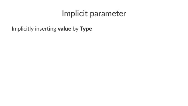 Implicit parameter
Implicitly inser.ng value by Type
