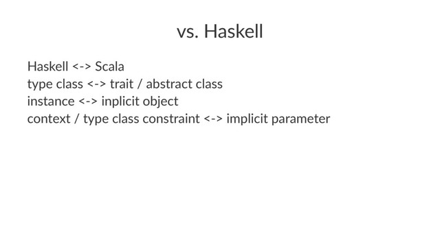 vs. Haskell
Haskell <-> Scala
type class <-> trait / abstract class
instance <-> inplicit object
context / type class constraint <-> implicit parameter
