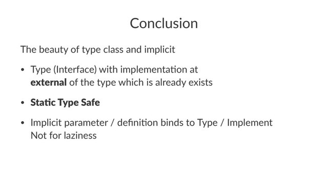 Conclusion
The beauty of type class and implicit
• Type (Interface) with implementa5on at
external of the type which is already exists
• Sta)c Type Safe
• Implicit parameter / deﬁni5on binds to Type / Implement
Not for laziness
