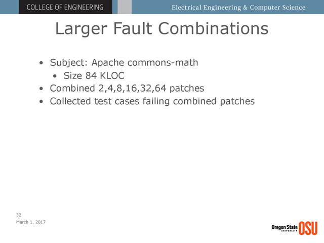 Larger Fault Combinations
March 1, 2017
32
• Subject: Apache commons-math
• Size 84 KLOC
• Combined 2,4,8,16,32,64 patches
• Collected test cases failing combined patches
