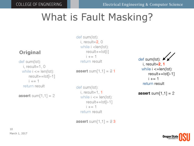 What is Fault Masking?
March 1, 2017
10
def sum(lst):
i, result=1, 1
while i <= len(lst):
result+=lst[i-1]
i += 1
return result
assert sum[1,1] = 2 3
def sum(lst):
i, result=2, 0
while i 