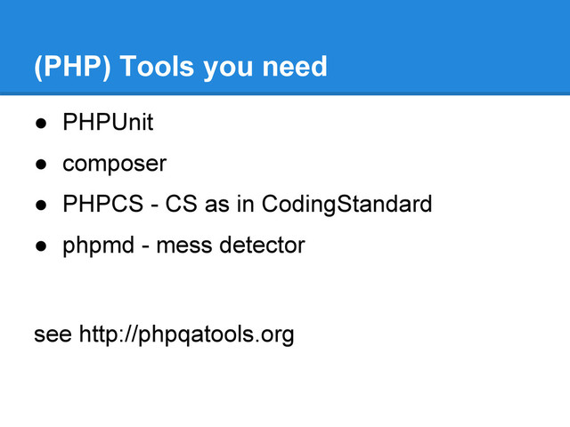 ● PHPUnit
● composer
● PHPCS - CS as in CodingStandard
● phpmd - mess detector
see http://phpqatools.org
(PHP) Tools you need
