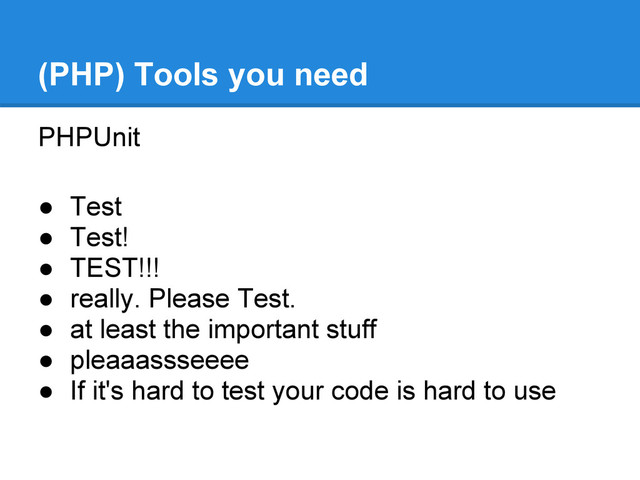 PHPUnit
● Test
● Test!
● TEST!!!
● really. Please Test.
● at least the important stuff
● pleaaassseeee
● If it's hard to test your code is hard to use
(PHP) Tools you need
