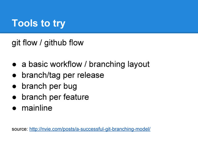 git flow / github flow
● a basic workflow / branching layout
● branch/tag per release
● branch per bug
● branch per feature
● mainline
source: http://nvie.com/posts/a-successful-git-branching-model/
Tools to try
