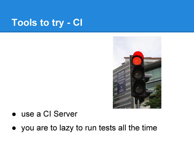 ● use a CI Server
● you are to lazy to run tests all the time
Tools to try - CI
