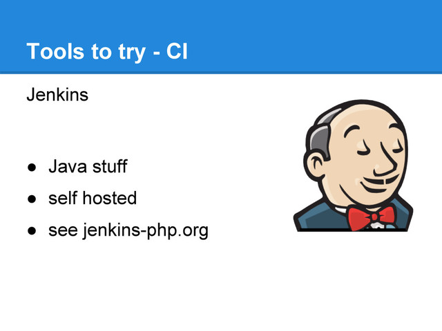 Jenkins
● Java stuff
● self hosted
● see jenkins-php.org
Tools to try - CI
