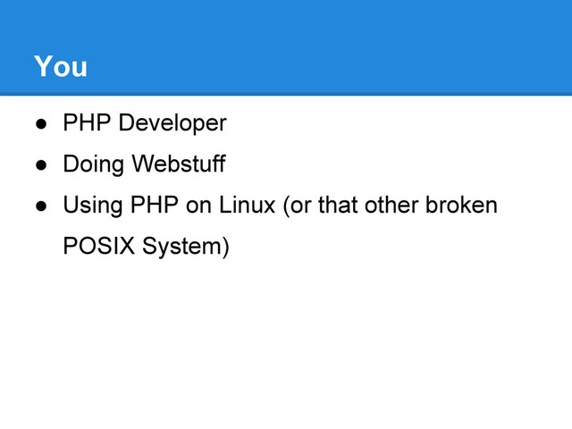 ● PHP Developer
● Doing Webstuff
● Using PHP on Linux (or that other broken
POSIX System)
You
