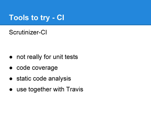 Scrutinizer-CI
● not really for unit tests
● code coverage
● static code analysis
● use together with Travis
Tools to try - CI

