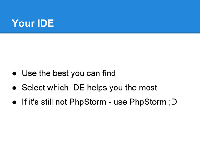 ● Use the best you can find
● Select which IDE helps you the most
● If it's still not PhpStorm - use PhpStorm ;D
Your IDE
