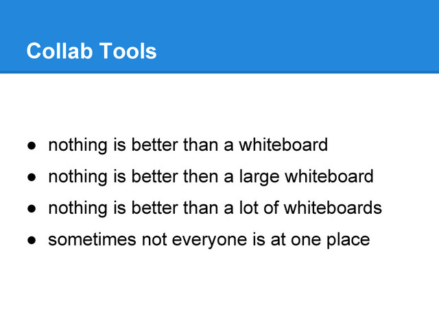 ● nothing is better than a whiteboard
● nothing is better then a large whiteboard
● nothing is better than a lot of whiteboards
● sometimes not everyone is at one place
Collab Tools
