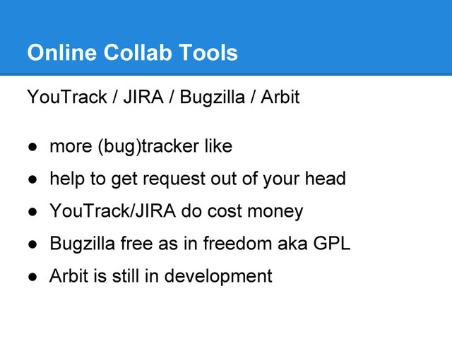 YouTrack / JIRA / Bugzilla / Arbit
● more (bug)tracker like
● help to get request out of your head
● YouTrack/JIRA do cost money
● Bugzilla free as in freedom aka GPL
● Arbit is still in development
Online Collab Tools
